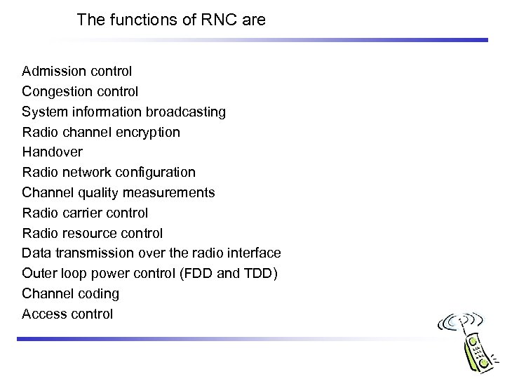 The functions of RNC are Admission control Congestion control System information broadcasting Radio channel