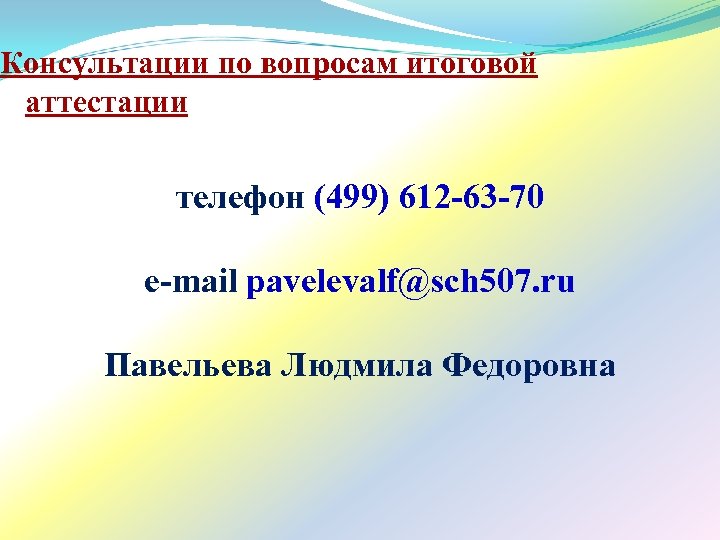 Консультации по вопросам итоговой аттестации телефон (499) 612 -63 -70 e-mail pavelevalf@sch 507. ru
