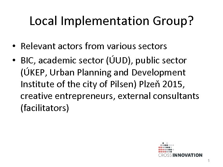 Local Implementation Group? • Relevant actors from various sectors • BIC, academic sector (ÚUD),