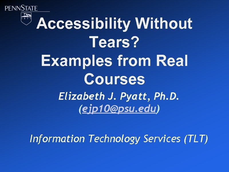 Accessibility Without Tears? Examples from Real Courses Elizabeth J. Pyatt, Ph. D. (ejp 10@psu.