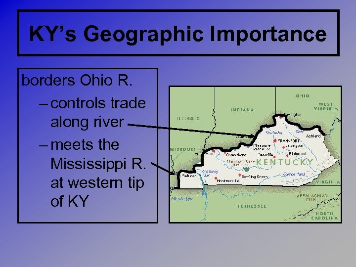 KY’s Geographic Importance borders Ohio R. – controls trade along river – meets the