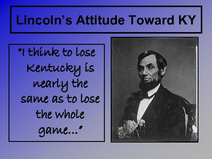 Lincoln’s Attitude Toward KY “I think to lose Kentucky is nearly the same as