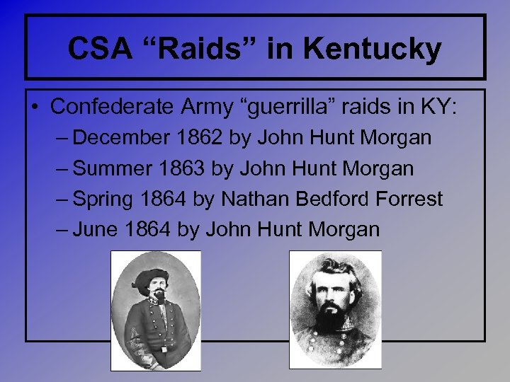 CSA “Raids” in Kentucky • Confederate Army “guerrilla” raids in KY: – December 1862