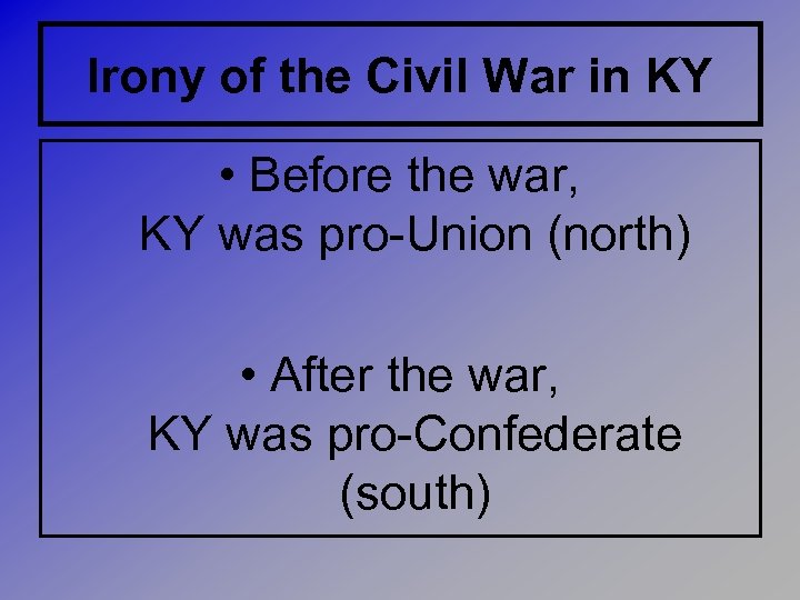 Irony of the Civil War in KY • Before the war, KY was pro-Union