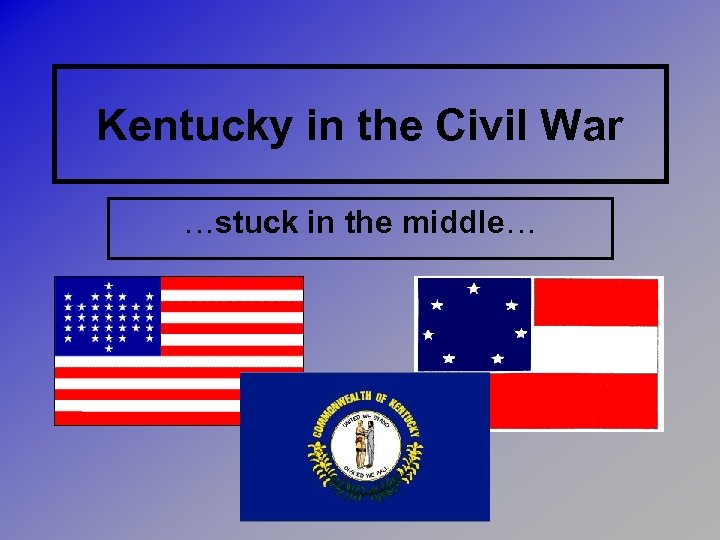 Kentucky in the Civil War …stuck in the middle… 