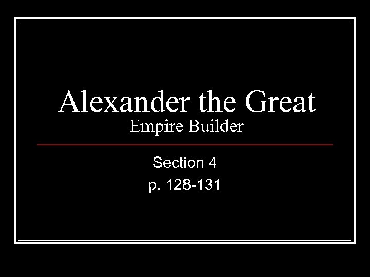 Alexander the Great Empire Builder Section 4 p. 128 -131 