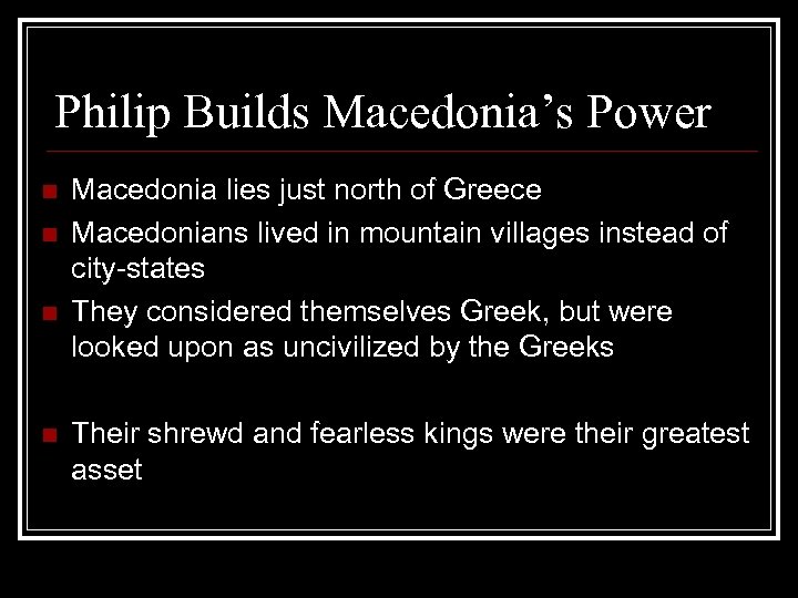 Philip Builds Macedonia’s Power n n Macedonia lies just north of Greece Macedonians lived