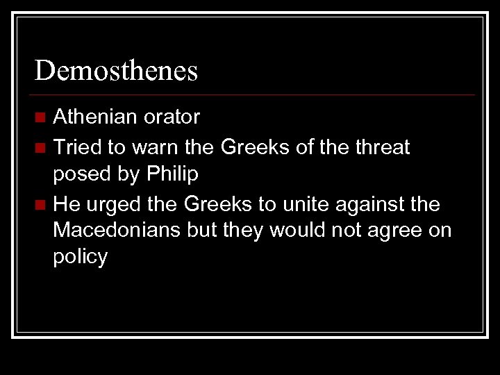 Demosthenes Athenian orator n Tried to warn the Greeks of the threat posed by