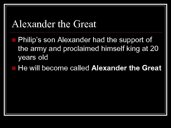 Alexander the Great Philip’s son Alexander had the support of the army and proclaimed