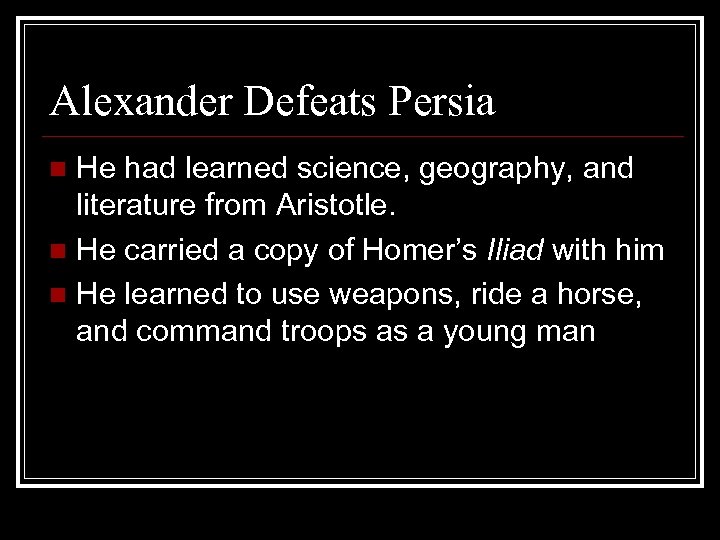 Alexander Defeats Persia He had learned science, geography, and literature from Aristotle. n He