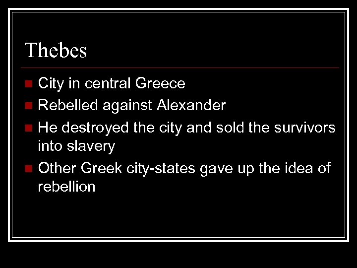 Thebes City in central Greece n Rebelled against Alexander n He destroyed the city