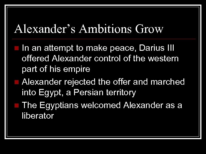 Alexander’s Ambitions Grow In an attempt to make peace, Darius III offered Alexander control