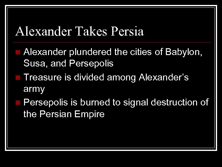 Alexander Takes Persia Alexander plundered the cities of Babylon, Susa, and Persepolis n Treasure