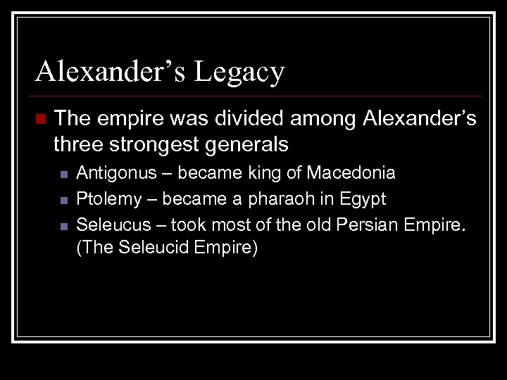 Alexander’s Legacy n The empire was divided among Alexander’s three strongest generals n n