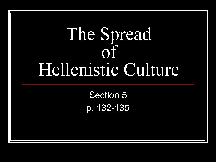 The Spread of Hellenistic Culture Section 5 p. 132 -135 