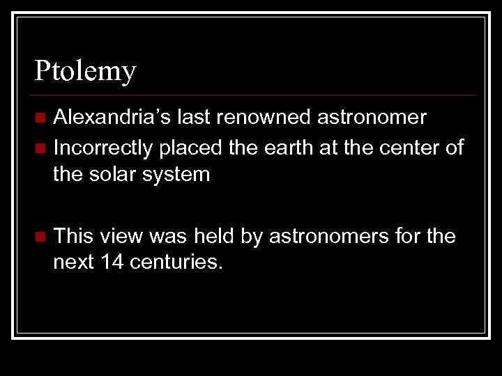 Ptolemy Alexandria’s last renowned astronomer n Incorrectly placed the earth at the center of