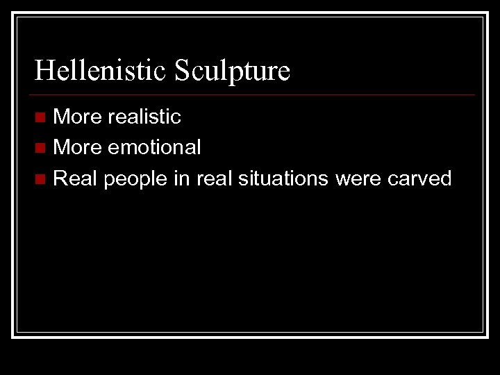 Hellenistic Sculpture More realistic n More emotional n Real people in real situations were