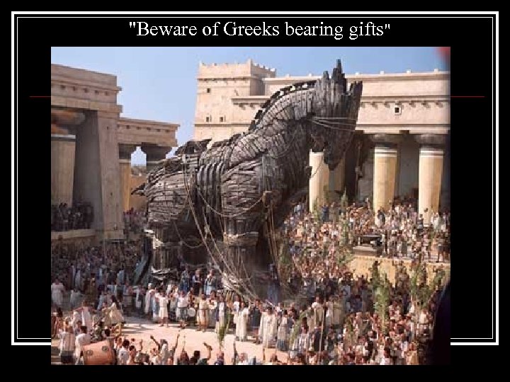 "Beware of Greeks bearing gifts" 
