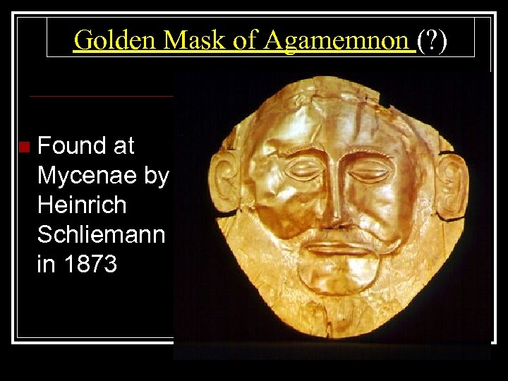 Golden Mask of Agamemnon (? ) n Found at Mycenae by Heinrich Schliemann in