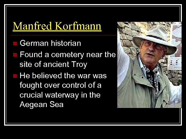 Manfred Korfmann German historian n Found a cemetery near the site of ancient Troy