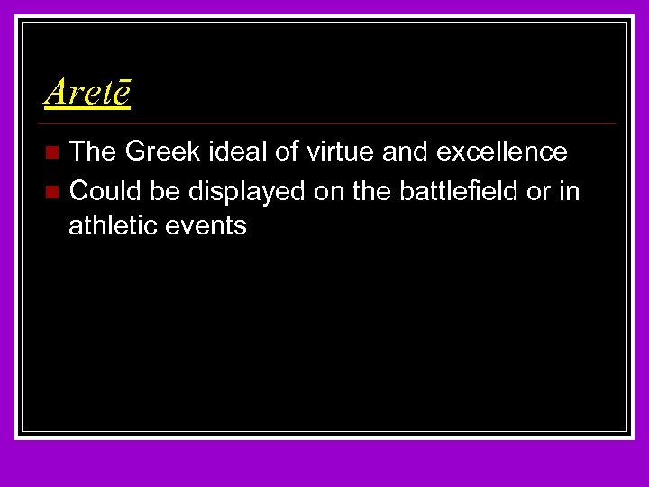 Aretē The Greek ideal of virtue and excellence n Could be displayed on the