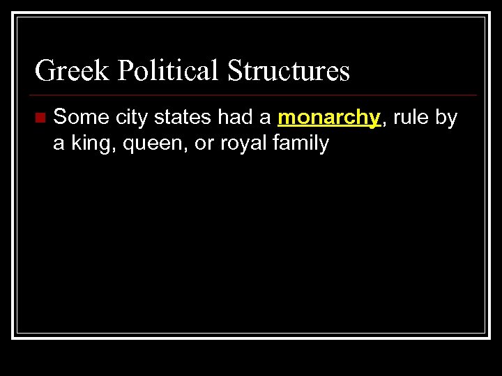 Greek Political Structures n Some city states had a monarchy, rule by a king,