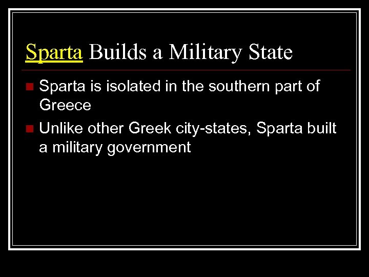 Sparta Builds a Military State Sparta is isolated in the southern part of Greece