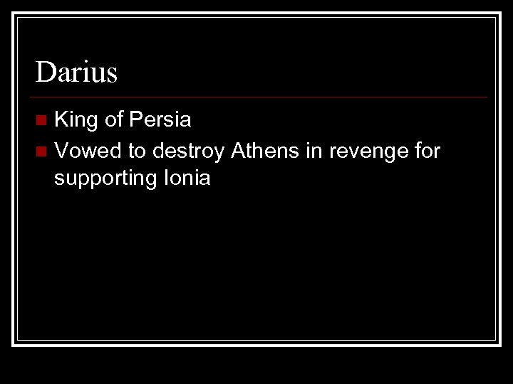 Darius King of Persia n Vowed to destroy Athens in revenge for supporting Ionia