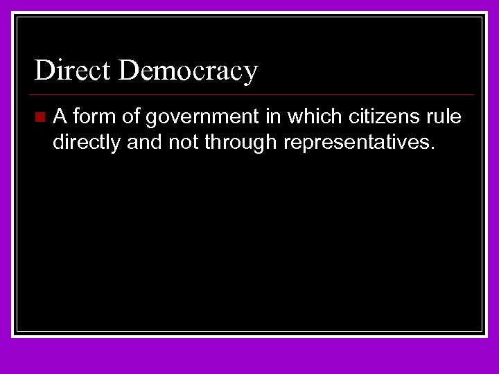 Direct Democracy n A form of government in which citizens rule directly and not