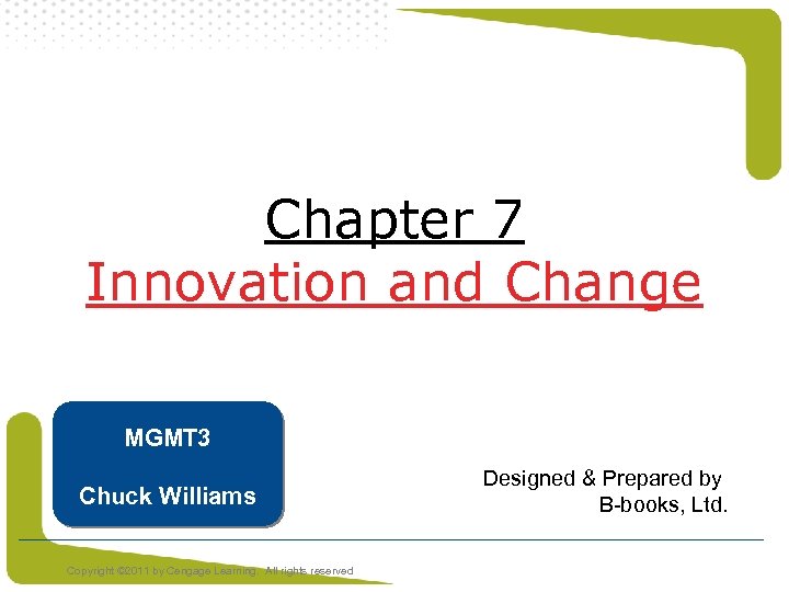 Chapter 7 Innovation and Change MGMT 3 Chuck Williams Copyright © 2011 by Cengage