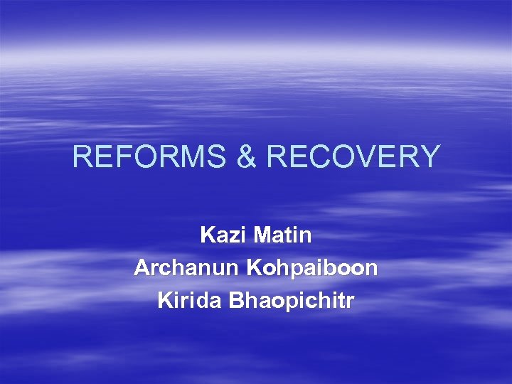 REFORMS & RECOVERY Kazi Matin Archanun Kohpaiboon Kirida Bhaopichitr 