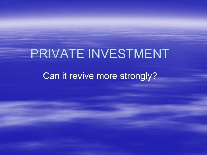 PRIVATE INVESTMENT Can it revive more strongly? 