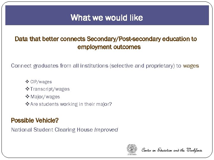 What we would like Data that better connects Secondary/Post-secondary education to employment outcomes Connect