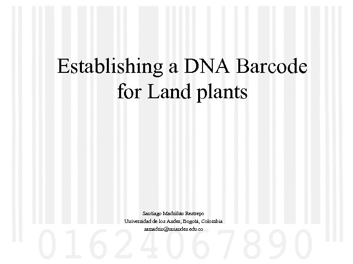 Establishing a DNA Barcode for Land plants Santiago Madriñán Restrepo Universidad de los Andes,