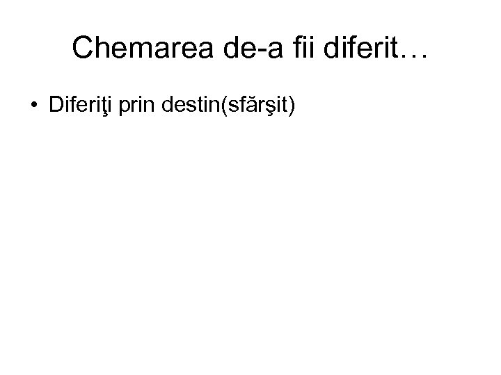 Chemarea de-a fii diferit… • Diferiţi prin destin(sfărşit) 