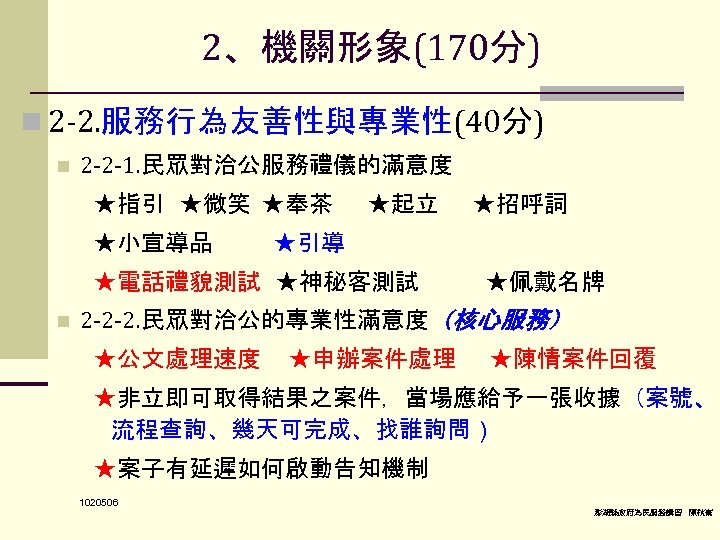 2、機關形象(170分) n 2 -2. 服務行為友善性與專業性(40分) n 2 -2 -1. 民眾對洽公服務禮儀的滿意度 ★指引 ★微笑 ★奉茶 ★小宣導品