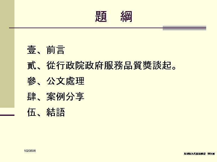 題　綱 壹、前言 貳、從行政院政府服務品質獎談起。 參、公文處理 肆、案例分享 伍、結語 1020506 澎湖縣為民服務講習 陳秋熹 