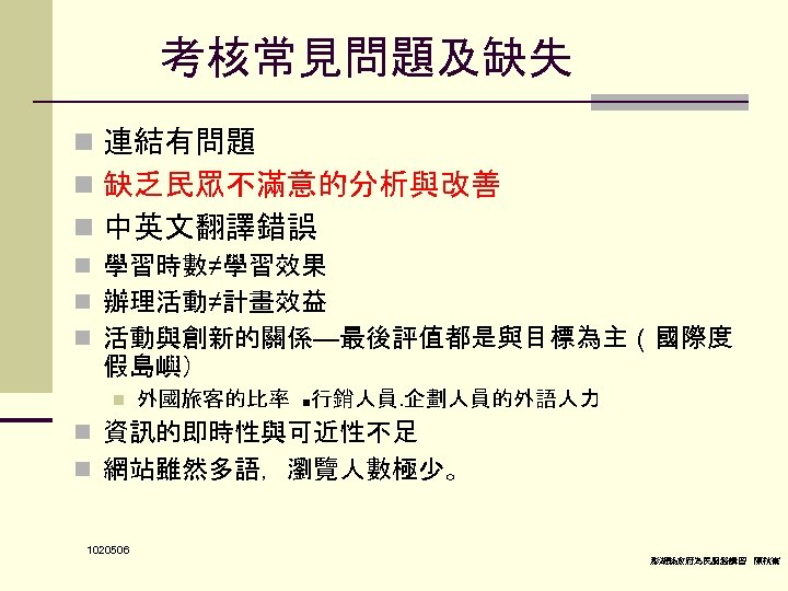 考核常見問題及缺失 n 連結有問題 n 缺乏民眾不滿意的分析與改善 n 中英文翻譯錯誤 n 學習時數≠學習效果 n 辦理活動≠計畫效益 n 活動與創新的關係—最後評值都是與目標為主（國際度 假島嶼）