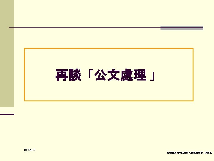 再談「公文處理 」 　 1010413 澎湖縣政府考試錄取人員職前講習 陳秋熹 