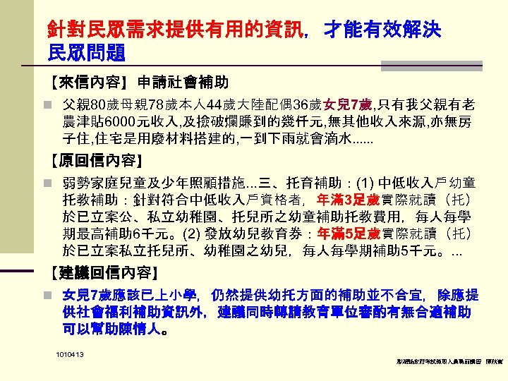 針對民眾需求提供有用的資訊，才能有效解決 民眾問題 【來信內容】申請社會補助 n 父親 80歲母親 78歲本人 44歲大陸配偶 36歲女兒 7歲, 只有我父親有老 農津貼 6000元收入, 及撿破爛賺到的幾仟元,