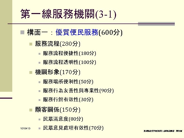 第一線服務機關(3 -1) n 構面一：優質便民服務(600分) n 服務流程(280分) n n n 服務流程便捷性(180分) 服務流程透明性(100分) 機關形象(170分) n n