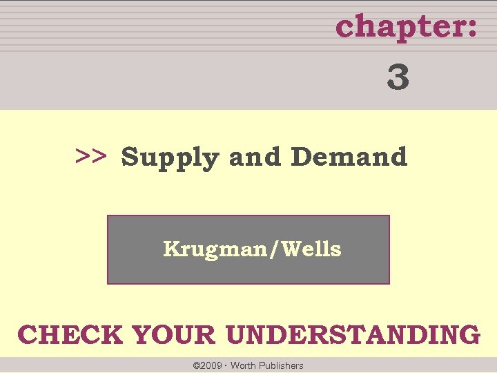 chapter: 3 >> Supply and Demand Krugman/Wells CHECK YOUR UNDERSTANDING © 2009 Worth Publishers