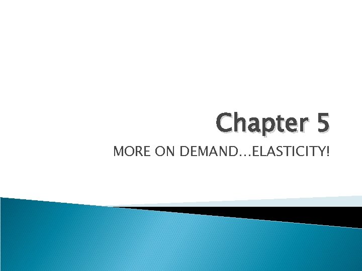 Chapter 5 MORE ON DEMAND…ELASTICITY! 