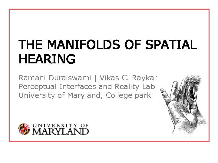 THE MANIFOLDS OF SPATIAL HEARING Ramani Duraiswami | Vikas C. Raykar Perceptual Interfaces and