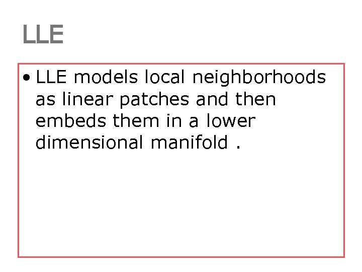 LLE • LLE models local neighborhoods as linear patches and then embeds them in