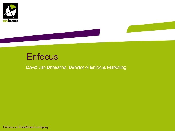 Enfocus David van Driessche, Director of Enfocus Marketing Enfocus, an Esko. Artwork company 