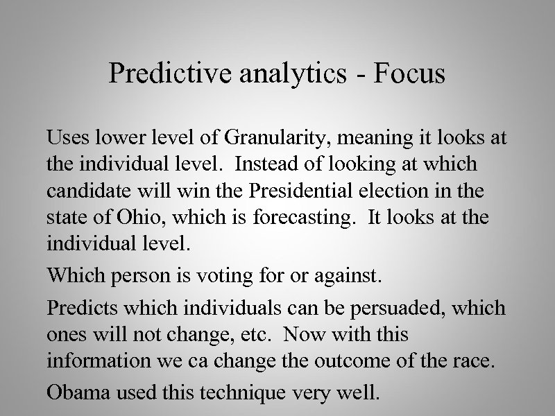 Predictive analytics - Focus Uses lower level of Granularity, meaning it looks at the