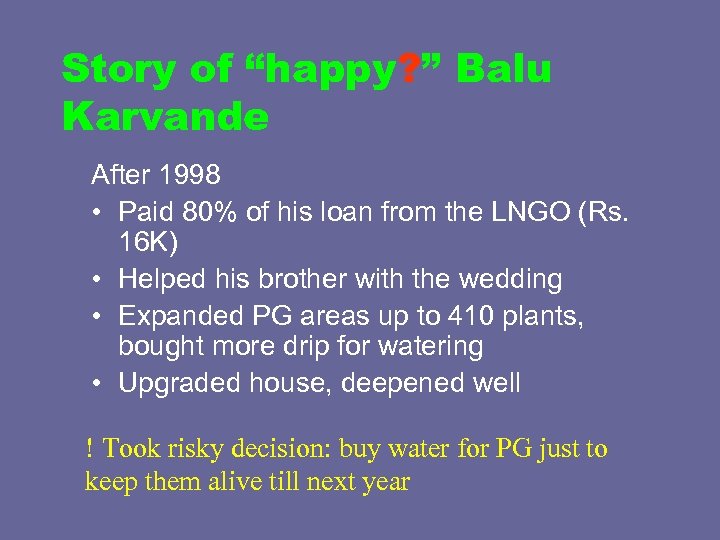 Story of “happy? ” Balu Karvande After 1998 • Paid 80% of his loan