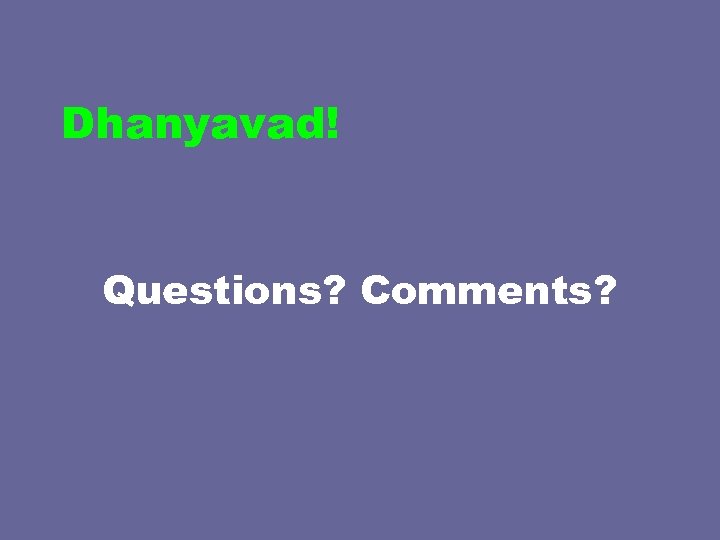 Dhanyavad! Questions? Comments? 