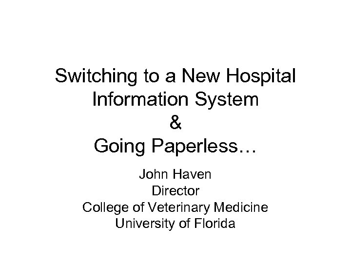 Switching to a New Hospital Information System & Going Paperless… John Haven Director College